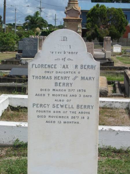 Florence Baxter Berry  | only daughter of Thomas Henry and Mary Berry  | died Mar 21 1876 aged 7 months 3 days  |   | Percy Sewell Berry  | fourth son of above  | died Nov 26 1882 aged 13 months  |   | Sherwood (Anglican) Cemetery, Brisbane  | 