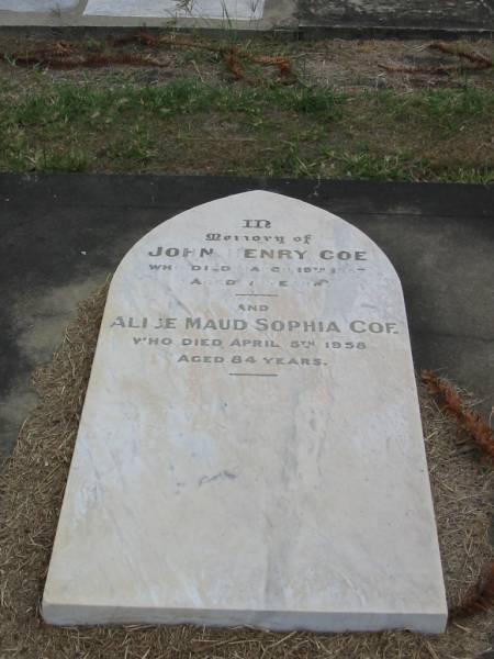 John Henry COE  | mar 19 1887 aged 7 yrs  | Alice Maud Sophia Coe  | Apr 5 1958 aged 84  |   | Sherwood (Anglican) Cemetery, Brisbane  | 