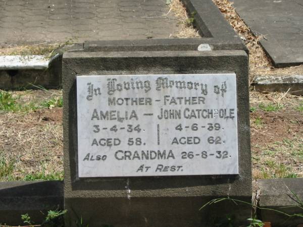 Mother-Father  | Amelia CATCHPOLE  | 3-4-34 aged 58  | John CATCHPOLE  | 4-6-39 aged 62  | Grandma 26-8-32  |   | Sherwood (Anglican) Cemetery, Brisbane  | 