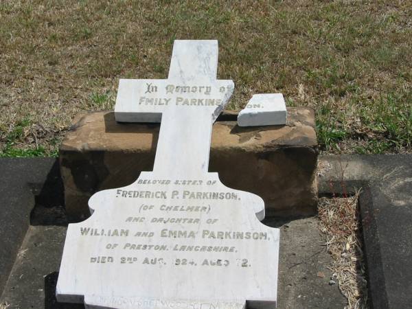 Emily PARKINSON  | sister of  | Frederick PARKINSON  | of Chelmer  | and daughter of William and Emma PARKINSON  | of Preston Lancashire  | died 2 Aug 1924 aged 72  |   | Sherwood (Anglican) Cemetery, Brisbane  |   | 