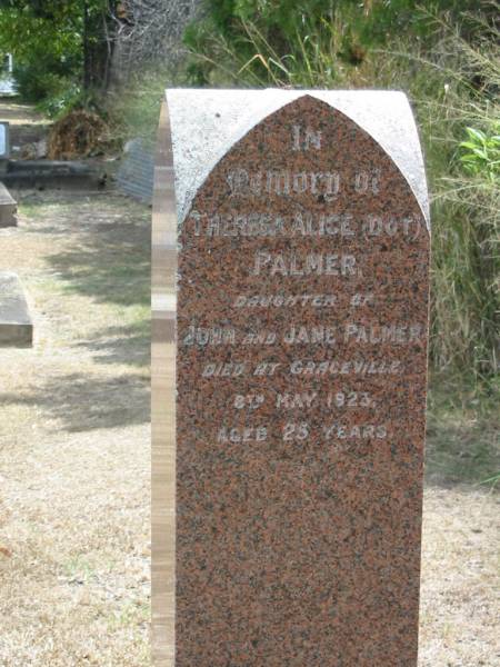 Theresa Alice (Dot) PALMER  | daughter of John and Jane PALMER  | died at Graceville  | 8 May 1923  | Aged 25  |   | Sherwood (Anglican) Cemetery, Brisbane  |   | 