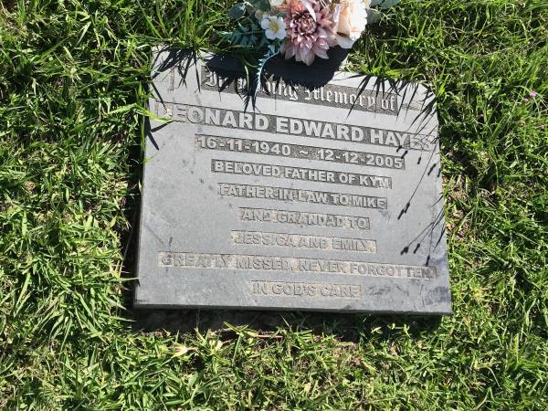 Leonard Edward HAYES  | b:  16 Nov 1940  | dL 12 Dec 2005  | father of Kym  | father-in-law to Mike  | grandad to Jessica, Emily  |   | Sherwood (Anglican) Cemetery, Brisbane  |   | 