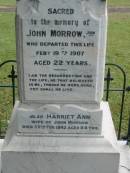 
John MORROW junior,
died 19 Feb 1907 aged 22 years;
Harriet Ann, wife of John MORROW,
died 25 Feb 1942 aged 84 years;
Dr John MORROW,
1913 - 1983,
grandson of John MORROW senior;
John MORROW,
father of John MORROW junior,
died 31 Aug 1920 aged 77 years;
James,
died 12 May 1915 aged 33 years;
Charles,
died of wounds in France 8 Sept 1918 aged 30 years;
John;
sons & grandsons;
Slacks Creek St Marks Anglican cemetery, Daisy Hill, Logan City
