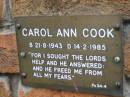 
Carol Ann COOK,
born 21-8-1943 died 14-2-1985;
Slacks Creek St Marks Anglican cemetery, Daisy Hill, Logan City
