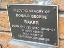 
Donald George BAKER,
born 6-9-30 died 30-6-97;
Slacks Creek St Marks Anglican cemetery, Daisy Hill, Logan City

