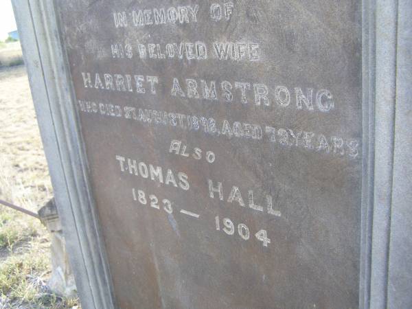 Harriet Armstrong,  | wife of Thomas HALL,  | died 27 Aug 1898 aged 72 years;  | Thomas HALL,  | 1823 - 1904;  | Swan Creek Anglican cemetery, Warwick Shire  | 
