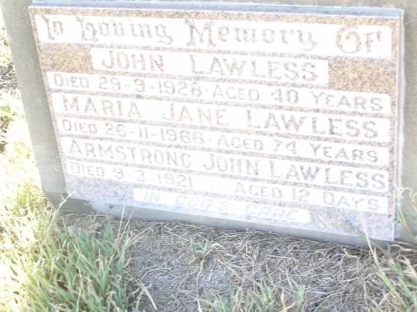 John LAWLESS,  | died 29-9-1928 aged 40 years;  | Maria Jane LAWLESS,  | died 26-11-1966 aged 74 years;  | Armstrong John LAWLESS,  | died 9-3-1921 aged 12 days;  | Swan Creek Anglican cemetery, Warwick Shire  | 