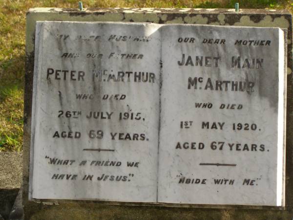 Peter MCARTHUR,  | husband father,  | died 26 July 1915 aged 69 years;  | Janet Main  MCARTHUR,  | mother,  | died 1 May 1920 aged 67 years;  | Tallebudgera Presbyterian cemetery, City of Gold Coast  | 