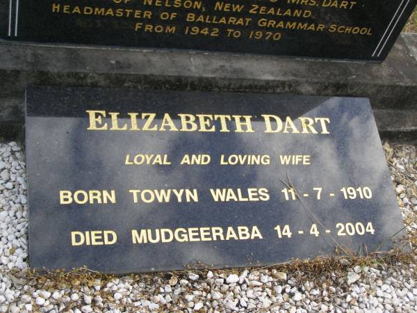 Gerald Francis John (Jack) DART,  | born Westport New Zealand 20-5-1905,  | died Tallebudgera 17 Aug 1978,  | husband of Elizabeth,  | son of Archdeacon & Mrs DART of Nelson New Zealand,  | headmaster of Ballarat Grammar School 1842 - 1970;  | Elizabeth DART,  | wife,  | born Towyn Wales 11-7-1910,  | died Mudgeeraba 14-4-2004;  | Tallebudgera Presbyterian cemetery, City of Gold Coast  | 