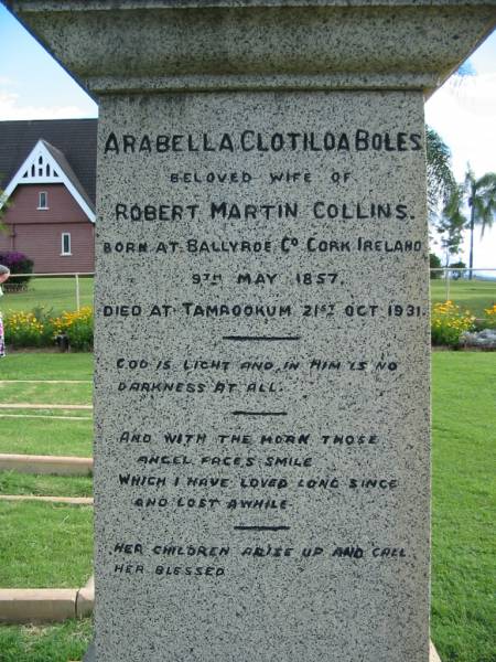 Arabella Clotilda BOLES  | (wife of) Robert Martin COLLINS  | b: Ballyroe Co Cork Ireland, 9 May 1857  | d: Tamrookum 21 Oct 1931  | Tamrookum All Saints church cemetery, Beaudesert  | 