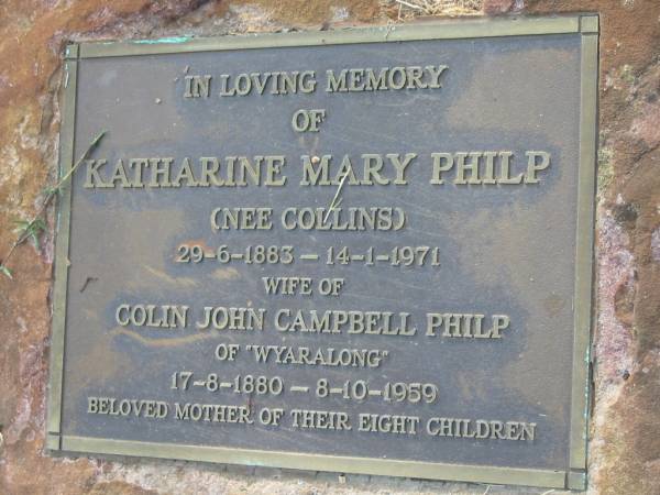 Katharine Mary PHILP (nee COLLINS)  | (wife of) Colin John Campbell PHILP)  | of Wyaralong  | b: 17 Aug 1880, d: 8 Oct 1959  | beloved mother of their eight children  | Tamrookum All Saints church cemetery, Beaudesert  | 