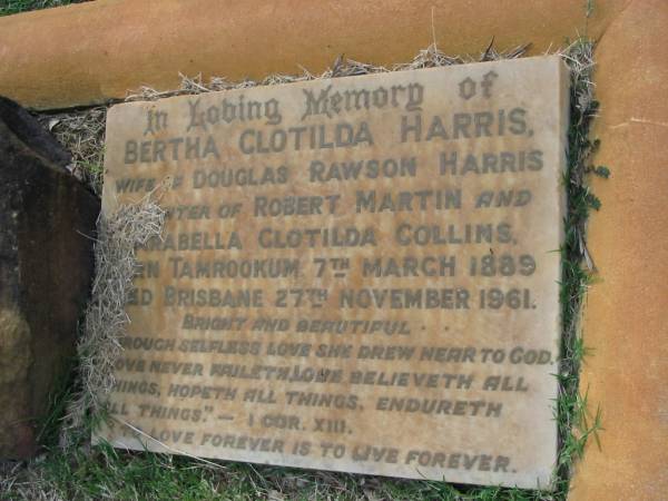 Bertha Clotilda HARRIS  | (wife of Douglas Rawson HARRIS)  | (daughter of Robert Martin and Arabella Clotilda COLLINS)  | b: Tamrookum 7 Mar 1889  | d: Brisbane 27 Nov 1961  | Tamrookum All Saints church cemetery, Beaudesert  | 