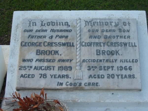 George Cresswell BROOK  | 25 Aug 1989, aged 78  | Geoffrey Cresswell BROOK  | (accidentally killed) 3 Sep 1966, aged 20  |   | Dorothy Grace BROOK  | b: 16 Mar 1922, d: 3 Apr 1999  |   | Tamrookum All Saints church cemetery, Beaudesert  | 