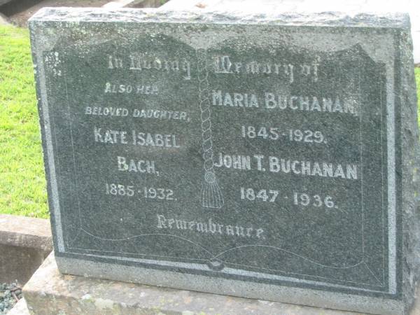 Maria BUCHANAN  | 1845 - 1929  | John T BUCHANAN  | 1847 - 1936  | (daughter) Kate Isabel BACH  | 1885 - 1932  | Tamrookum All Saints church cemetery, Beaudesert  | 