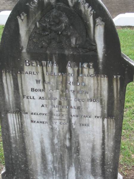 Bertha Alice  | (daughter of) W and J RUDD  | b:  18 Oct 1891, d: 29 Dec 1908 at Airedale  | Tamrookum All Saints church cemetery, Beaudesert  | 