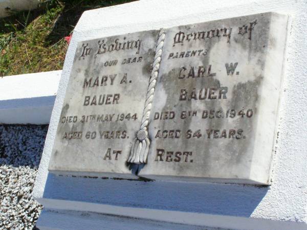 parents;  | Mary A. BAUER,  | died 31 May 1944 aged 60 years;  | Carl W. BAUER,  | died 8 Dec 1940 aged 64 years;  | Tarampa Apostolic cemetery, Esk Shire  | 