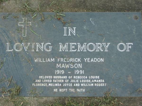 William Frederick Yeadn MAWSON  | 1919 - 1991  | husband of Rebecca Louise  | father of Julia Louise, Amanda, Florence, Melinda Joyce and William Robert  |   | The Gap Uniting Church, Brisbane  | 