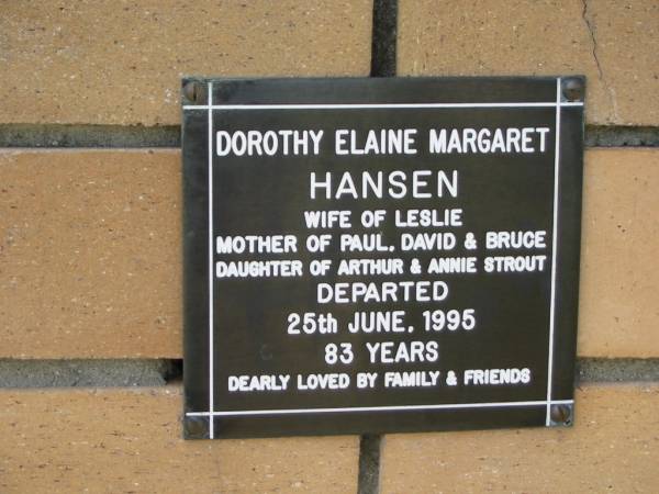 Dorothy Elaine Margaret HANSEN  | (wife of Leslie)  | (mother of Paul, David and Bruce)  | (daughter of Arthur and Annie STROUT)  | 25 Jun 1995  | aged 83  |   | The Gap Uniting Church, Brisbane  | 