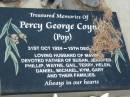 
Percy George (Pop) COYNE,
31 Oct 1924 - 15 Dec 2???,
husband of Mavis,
father of Susan, Jennifer, Phillip, Wayne, Gail,
Terry, Helen, Daniel, Michael, Kym & Gary;
[REDO]
Tiaro cemetery, Fraser Coast Region
