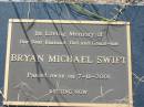 
Bryan Michael SWIFT,
husband dad grand-dad,
died 7-11-2001;
Tiaro cemetery, Fraser Coast Region
