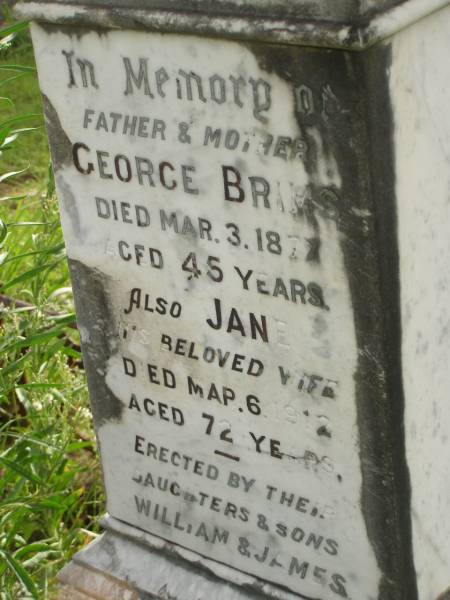 George BRIMS,  | father,  | died 3 Mar 1877 aged 45 years;  | Jane,  | wife mother,  | died 6 Mar 1912 aged 72 years;  | erected by daughters & sons William & James;  | Tiaro cemetery, Fraser Coast Region  | 