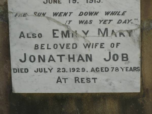 Jonathan JOB,  | born Tavistock Devonshire 30 March 1842,  | died Tiaro 6 Nov 1898;  | Ada,  | daughter,  | died 3 Sept 1905;  | Percival Malcolm,  | second son,  | died Ingham North Qld 19 June 1915;  | Emily Mary,  | wife of Jonathan JOB,  | died 23 July 1929 aged 78 years;  | Tiaro cemetery, Fraser Coast Region  | 