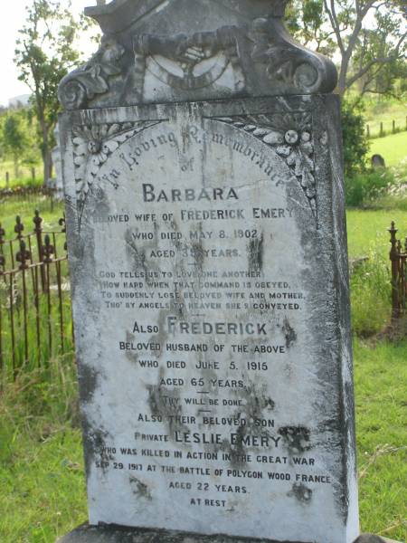 Barbara,  | wife of Frederick EMERY,  | died 8 May 1902 aged 39 years;  | Frederick,  | husband,  | died 5 June 1915 aged 65 years;  | Leslie EMERY,  | son,  | killed in action 29 Sept 1917 aged 22 years;  | Tiaro cemetery, Fraser Coast Region  | 