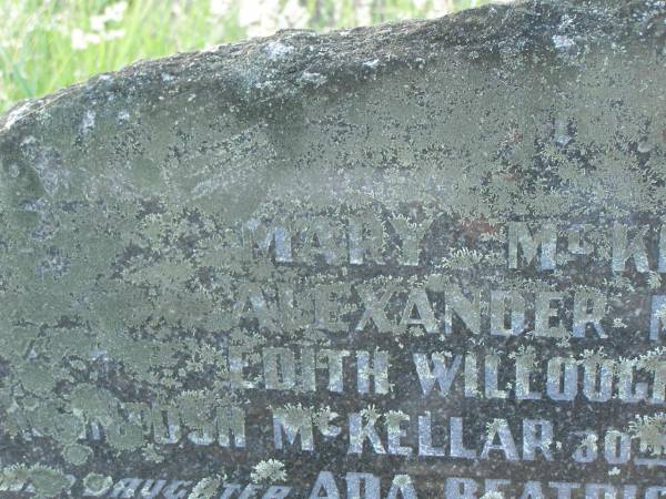 Mary MCKELLAR,  | died 12 Nov 1930;  | Alexander MACKELLAR,  | died 16 March 1909;  | Edith Willoughby MACKELLAR,  | died 25 Dec 1945;  | McIntosh? MCKELLAR,  | died 30 July 1909;  | John MCELLAR?,  | died 7 Aug 1950;  | Ada Beatrice MCKELLAR,  | daughter,  | died 10 Sept 1973;  | John MACKELLAR,  | grandchild,  | died 18 March 1886;  | Ian MACKELLAR,  | grandchild,  | died 17 Sept 1898;  | Mary McIntosh WOCKNER,  | grandchild,  | died 27 March 1951;  | Robert Arthur MACKELLAR,  | grandchild,  | killed France 29 July 1916;  | Francis Mary Bryon MACKELLAR,  | grandchild,  | died 1 Feb 1973?;  | Edith Willoughby MACKELLAR,  | mother,  | born 5 Dec 1859,  | died 2 Dec 1945;  | Tiaro cemetery, Fraser Coast Region  | 