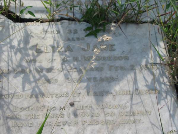 Elizabeth,  | wife of N. BERTELSEN,  | died Dec 1900? aged 32 years;  | Eliza Jane,  | wife of G.H. MCGREGOR,  | died New Zealand 2 Feb 1901 aged 33 years;  | daughters of Mary Jane OLSEN;  | Tiaro cemetery, Fraser Coast Region  | 