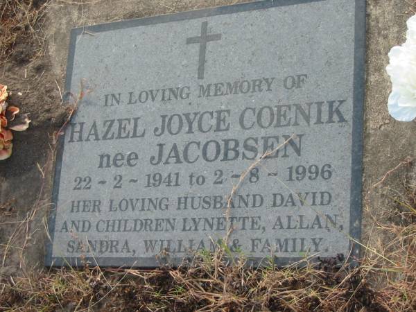 Hazel Joyce COENIK (nee JACOBSEN),  | 22-2-1941 - 2-8-1996,  | husband David,  | children Lynette, Allan, Sandra & William;  | Tiaro cemetery, Fraser Coast Region  | 