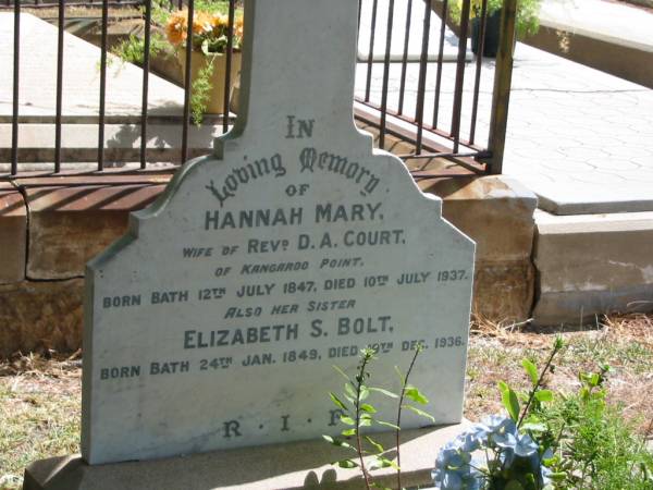 Hanna Mary  | wife of Rev D.A.COURT  | of Kangaroo Point  | Born Bath 12 Jul 1847  | Died 10 Jul 1937,  |   | Also her sister  | Elizabeth S. BOLT  | Born Bath 24 Jan 1849  | Died 19 Dec 1936,  |   | and her daughter  | Louisa Bertha COURT  | born 15 Mar 1874  | died 12 Aug 1951,  |   | Tingalpa Christ Church (Anglican) cemetery, Brisbane  |   | 