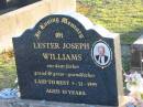 
Lester Joseph WILLIAMS, father grandfather,
laid to rest 5-11-1995 aged 83 years;
Toogoolawah Cemetery, Esk shire
