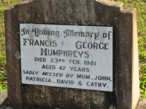 Francis George HUMPHREYS  | 23 Feb 1981 aged 47  | (missed by mum, John, Patricia, David and Cathy)  | Toogoolawah Cemetery, Esk shire  | 