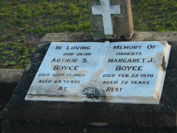 parents;  | Arthur S. BOYCE,  | died 17 Sept 1960 aged 69 years;  | Margaret J. BOYCE,  | died 22 Feb 1970 aged 72 years;  | Toogoolawah Cemetery, Esk shire  | 