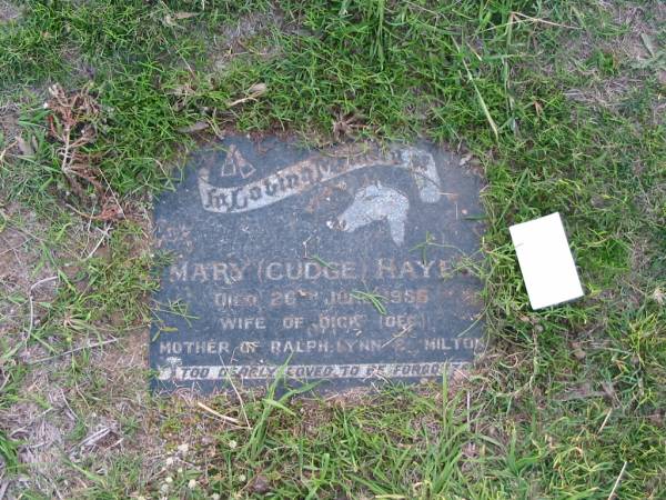 Mary (CUDGE) HAYES  | 26 June 1986  | wife of Dick (Dec)  | mother of Ralph, Lynn, Milton  | Toogoolawah Cemetery, Esk shire  | 