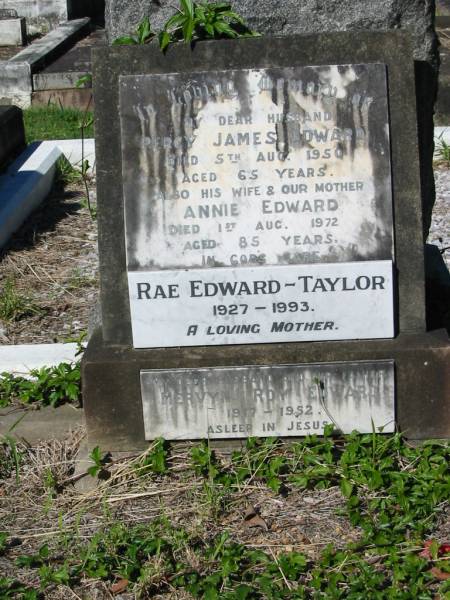 Percy James EDWARD  | 5 Aug 1950  | aged 65  |   | wife  | Annie EDWARD  | 1 Aug 1972  | aged 85  |   | Rae EDWARD-TAYLOR  | 1927 - 1993  |   | Mervyn Roy EDWARD  | 1917 - 1952  |   | Brisbane General Cemetery (Toowong)  |   | 