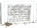 
James MCCLURE,
died 2 Jan 1918 aged 73 years;
Mary Elizabeth, wife,
died 22 Jan 1944 aged 87 years;
children:
Mary Ada, died 8 July 1932 aged 67 years;
William James,
died Longreach 24 Nov 1899 aged 20 years;
Arthur Walter,
died 21 Feb 1906 aged 18 years;
Beatrice Amy,
died Feb 1893 aged 4 years;
James Atkinson & Gertrude Louisa, died in infancy;
Atkinson MCCLURE,
born County Armagh Ireland,
accidentally drowned
24-12-1868 Amby Downs Station aged 27 years;
John William MCCLURE,
died 8-7-93 aged 68 years,
missed by brothers & sisters;
Ethel Jane MCCLURE,
died 5 May 1973 aged 82 years;
Albert John MCCLURE,
died 24 July 1961 aged 79 years;
Alfred Thomas MCCLURE,
died 1 Nov 1876 aged 82 years;
Raymond MCCLURE (Curly),
twin to Betty R.I.P. Lawton,
died 24-8-01 aged 74;
Upper Caboolture Uniting (Methodist) cemetery, Caboolture Shire
