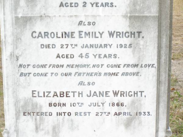 J. Edwin WRIGHT,  | died 1 April 1883 aged 18 years;  | Florance A. WRIGHT,  | died 22 Feb 1878 aged 2 years;  | Caroline Emily WRIGHT,  | died 27 Jan 1925 aged 45 years;  | Elizabeth Jane WRIGHT,  | born 10 July 1866 died 27 April 1933;  | Upper Caboolture Uniting (Methodist) cemetery, Caboolture Shire  | 