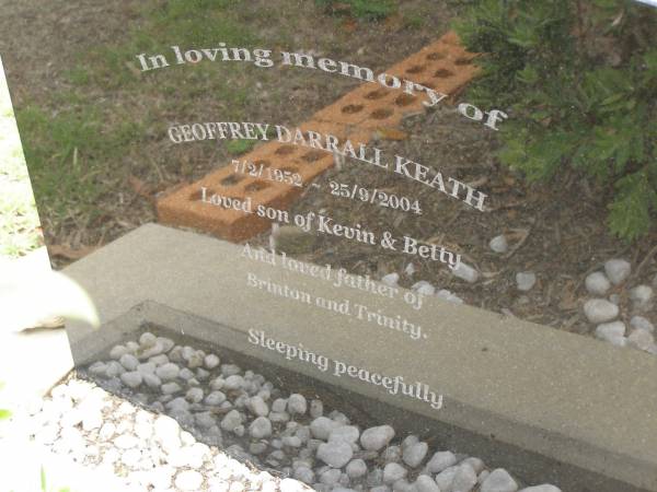 Geoffrey Darrall KEATH,  | 7-2-1952 - 25-9-2004,  | son of Kevin & Betty,  | father of Brinton & Trinity;  | Upper Coomera cemetery, City of Gold Coast  | 