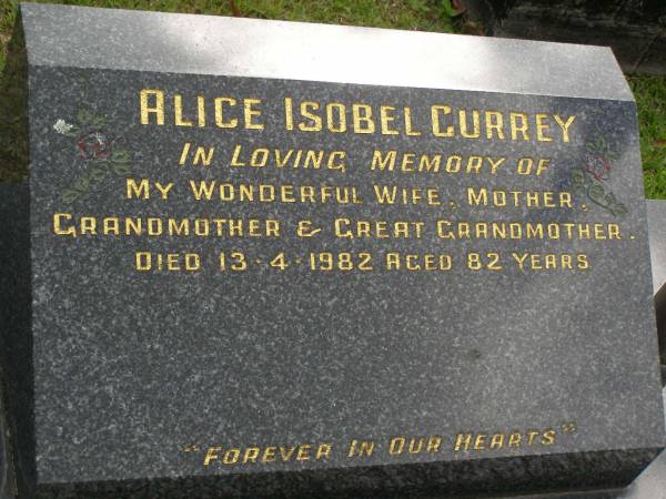 Alice Isobel CURREY,  | wife mother grandmother great-grandmother,  | died 13-4-1982 aged 82 years;  | Upper Coomera cemetery, City of Gold Coast  | 
