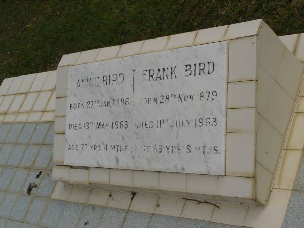 Annie BIRD,  | born 27 Jan 1886,  | died 13 May 1963 aged 77 years 4 months;  | Frank BIRD,  | born 28 Nov 1879,  | died 11 July 1963 aged 83 years 8 months;  | Upper Coomera cemetery, City of Gold Coast  | 