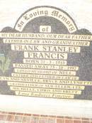 
Frank Stanley FRANCIS,
born 22-3-1910
died 23-10-1992,
husband of Nell,
father & father-in-law of
Lyn & Neville, Bryce & Lynette,
grandfather of
Sue-Ellen, Lee, Michelle, Chris & Brett;
Warra cemetery, Wambo Shire
