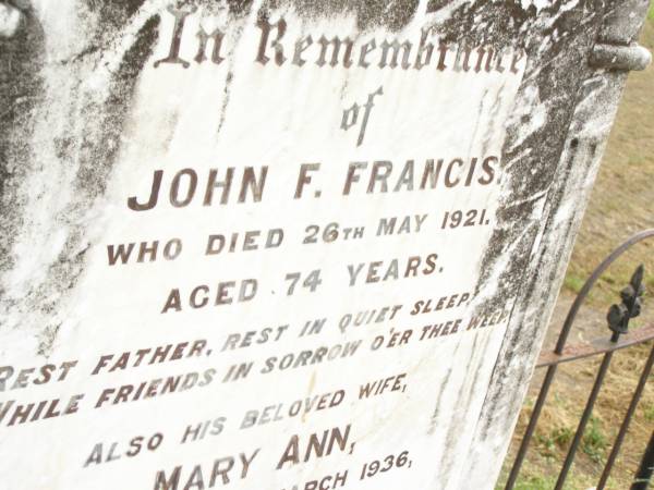 John F. FRANCIS,  | father,  | died 26 May 1921 aged 74 years;  | Mary Ann,  | wife mother,  | died 20 March 1936 aged 83 years;  | Warra cemetery, Wambo Shire  | 