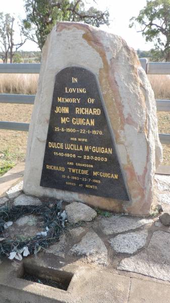 John Richard McGUIGAN  | b: 25 Aug 1900  | d: 22 Jan 1970  |   | his wife  | Dulcie Lucilla McGUIGAN  | b: 11 Oct 1906  | d: 22 Jul 2003  |   | grandson  | Richard Tweedie McGUIGAN  | b: 15 Aug 1963  | d: 23 Jul 1969  | buried at Monto  |   | Westbrook cemetery, Toowoomba region  |   | 