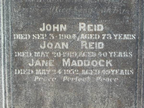 Joan (REID)  | (wife of) John REID  | 2 Aug 1885, aged 42  | John REID  | 3 Sep 1904, aged 73  | Joan REID  | 20 May 1919, aged 40  | Jane MADDOCK  | 24 May 1932 aged 49  | Wivenhoe Pocket General Cemetery  | 