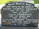 
Ellen Sabrina TRACEY,
died 2 July 1949 aged 51 years;
Terrence, son,
died 21 Mary 1988 aged 56 years;
Robert Francis, husband,
died 11 March 1981 aged 80 years,
interred Nudgee Cemetery;
Woodford Cemetery, Caboolture
