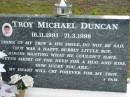 
Troy Michael DUNCAN,
16-11-1993 - 21-3-1998,
love Pam;
Woodford Cemetery, Caboolture
