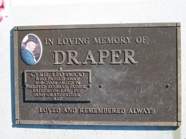 DRAPER, Cyril Leo (Mick),  | husband father father-in-law pop grandfather,  | 3-6-2004 aged 74;  | Woodford Cemetery, Caboolture  | 