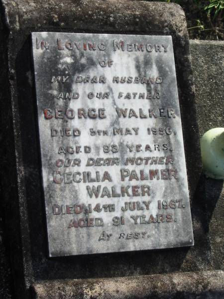 George WALKER, husband father,  | died 5 May 1950 aged 83 years;  | Cecilia Palmer WALKER, mother,  | died 14 July 1967 aged 91 years;  | Woodford Cemetery, Caboolture  | 