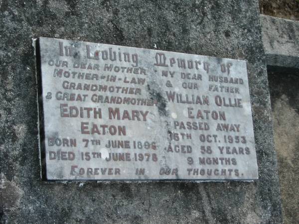 Edith Mary EATON,  | mother mother-in-law grandmother great-grandmother,  | born 7 June 1896 died 15 June 1978;  | William Ollie EATON,  | husband father,  | died 16 Oct 1953 aged 58 years 9 months;  | Woodford Cemetery, Caboolture  | 